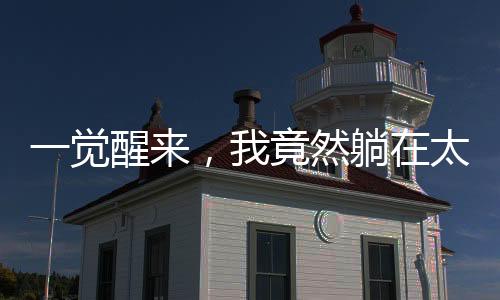 一觉醒来，我竟然躺在太子床上