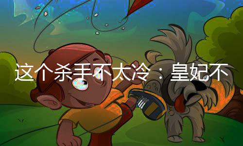 这个杀手不太冷：皇妃不好当